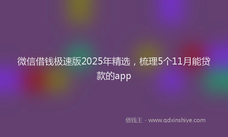 微信借钱极速版2025年精选，梳理5个11月能贷款的app