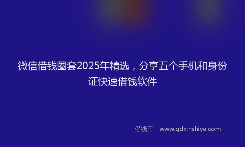 微信借钱圈套2025年精选，分享五个手机和身份证快速借钱软件