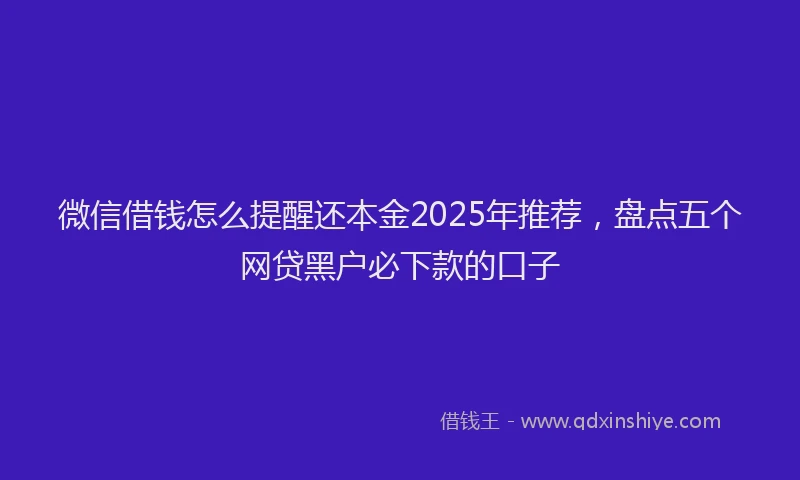 微信借钱怎么提醒还本金2025年推荐，盘点五个网贷黑户必下款的口子