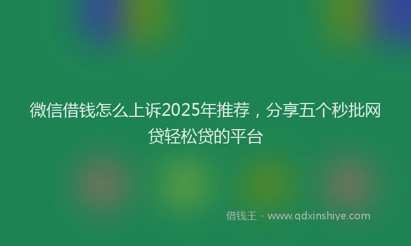 微信借钱怎么上诉2025年推荐，分享五个秒批网贷轻松贷的平台