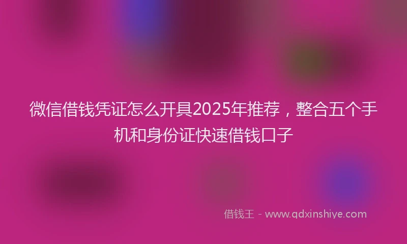 微信借钱凭证怎么开具2025年推荐，整合五个手机和身份证快速借钱口子