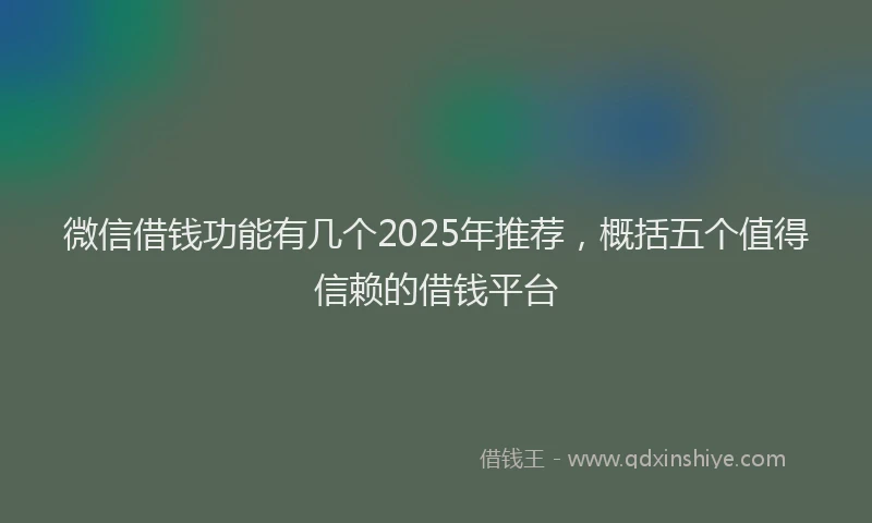 微信借钱功能有几个2025年推荐，概括五个值得信赖的借钱平台