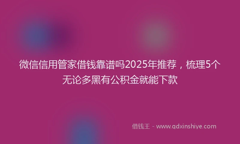微信信用管家借钱靠谱吗2025年推荐，梳理5个无论多黑有公积金就能下款