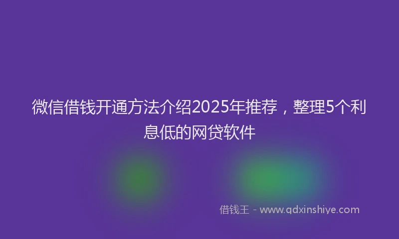 微信借钱开通方法介绍2025年推荐，整理5个利息低的网贷软件
