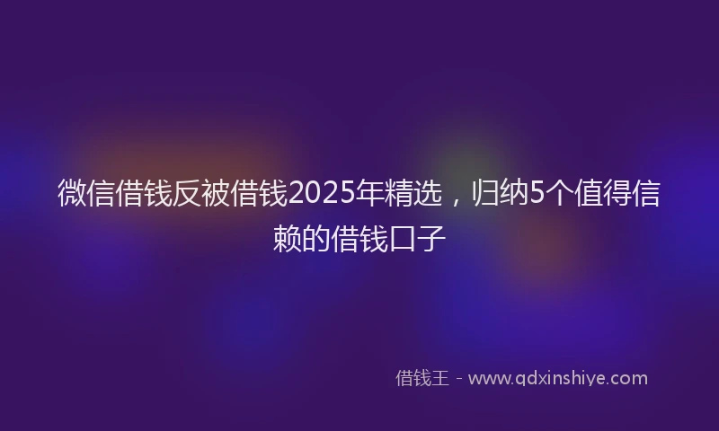 微信借钱反被借钱2025年精选，归纳5个值得信赖的借钱口子
