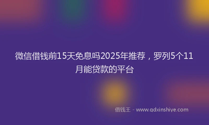 微信借钱前15天免息吗2025年推荐，罗列5个11月能贷款的平台
