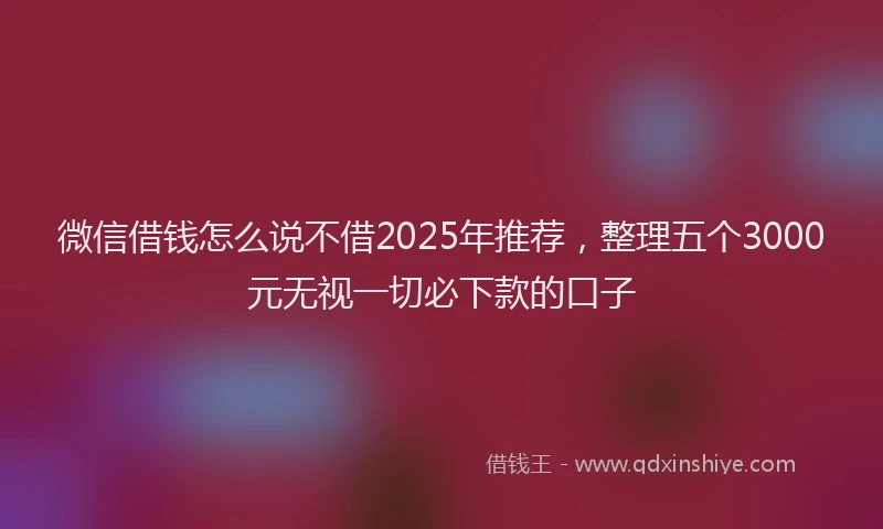 微信借钱怎么说不借2025年推荐，整理五个3000元无视一切必下款的口子