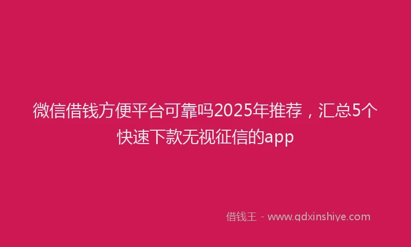 微信借钱方便平台可靠吗2025年推荐，汇总5个快速下款无视征信的app