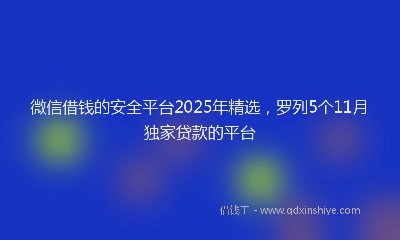 微信借钱的安全平台2025年精选，罗列5个11月独家贷款的平台