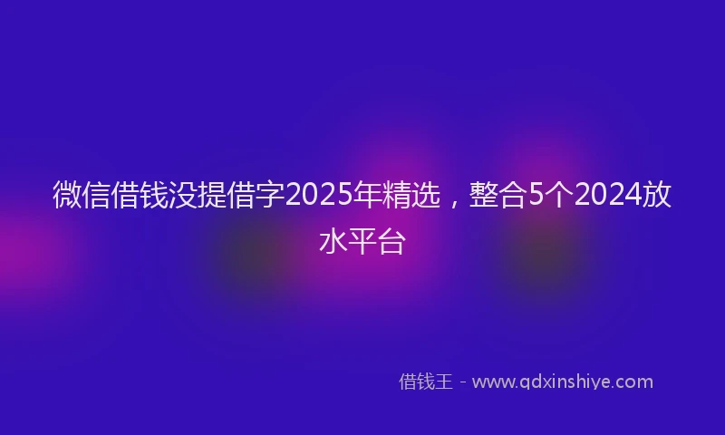 微信借钱没提借字2025年精选，整合5个2024放水平台