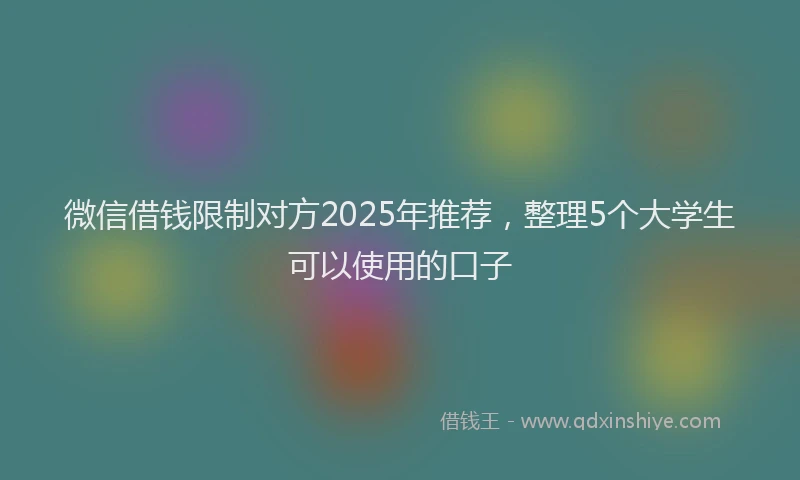 微信借钱限制对方2025年推荐，整理5个大学生可以使用的口子
