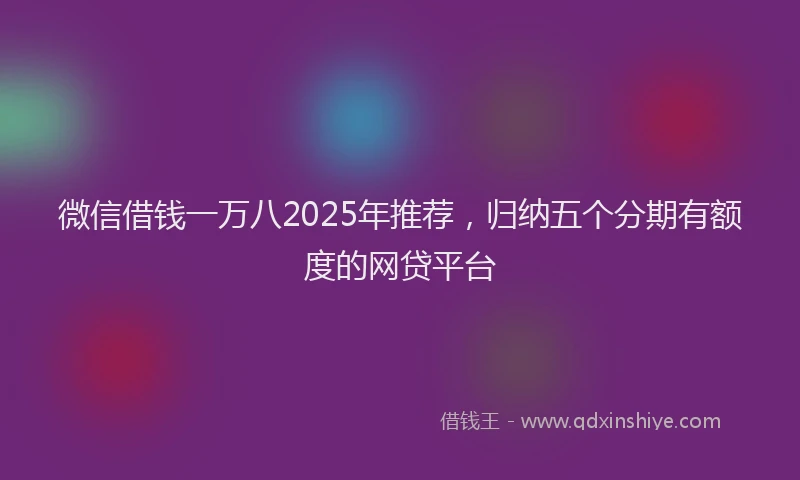 微信借钱一万八2025年推荐，归纳五个分期有额度的网贷平台