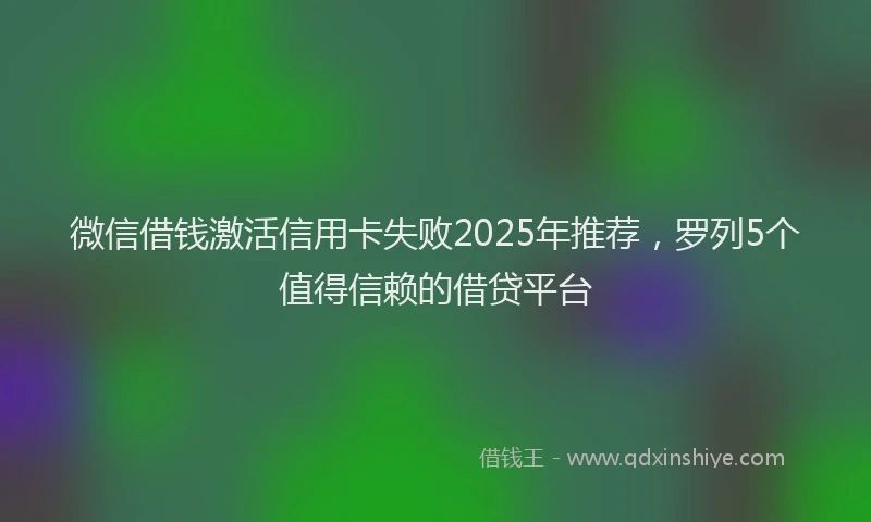 微信借钱激活信用卡失败2025年推荐，罗列5个值得信赖的借贷平台