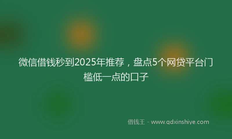 微信借钱秒到2025年推荐，盘点5个网贷平台门槛低一点的口子