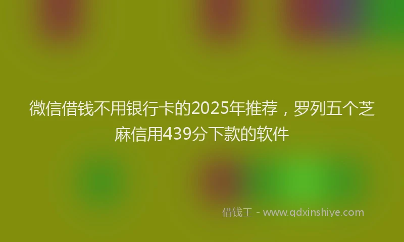 微信借钱不用银行卡的2025年推荐，罗列五个芝麻信用439分下款的软件