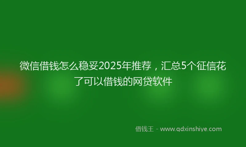 微信借钱怎么稳妥2025年推荐，汇总5个征信花了可以借钱的网贷软件
