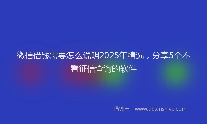 微信借钱需要怎么说明2025年精选，分享5个不看征信查询的软件