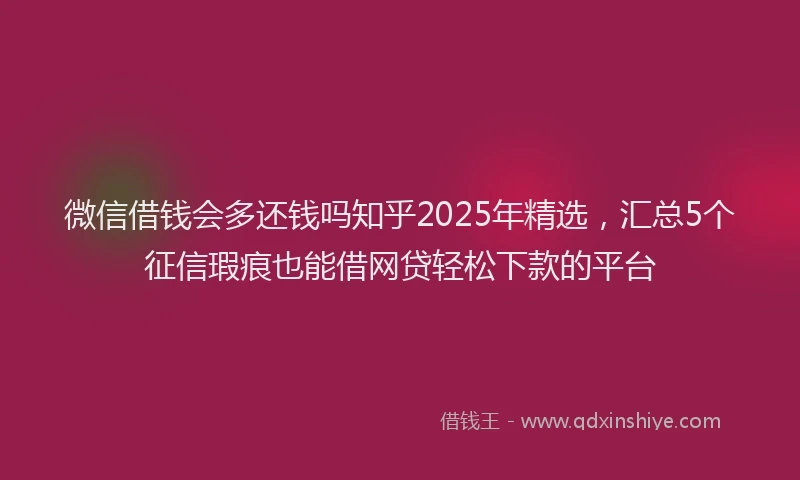 微信借钱会多还钱吗知乎2025年精选，汇总5个征信瑕疵也能借网贷轻松下款的平台