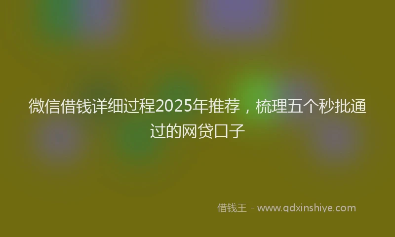 微信借钱详细过程2025年推荐，梳理五个秒批通过的网贷口子