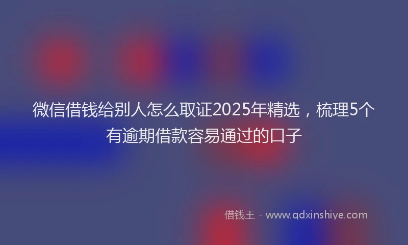 微信借钱给别人怎么取证2025年精选，梳理5个有逾期借款容易通过的口子