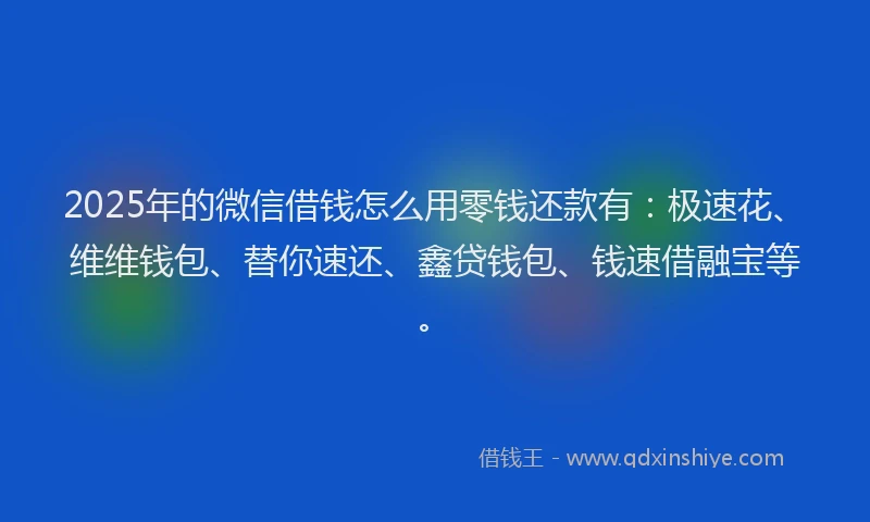 2025年的微信借钱怎么用零钱还款有：极速花、维维钱包、替你速还、鑫贷钱包、钱速借融宝等。