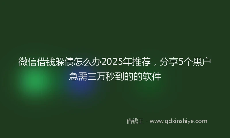 微信借钱躲债怎么办2025年推荐，分享5个黑户急需三万秒到的的软件