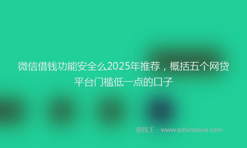 微信借钱功能安全么2025年推荐，概括五个网贷平台门槛低一点的口子