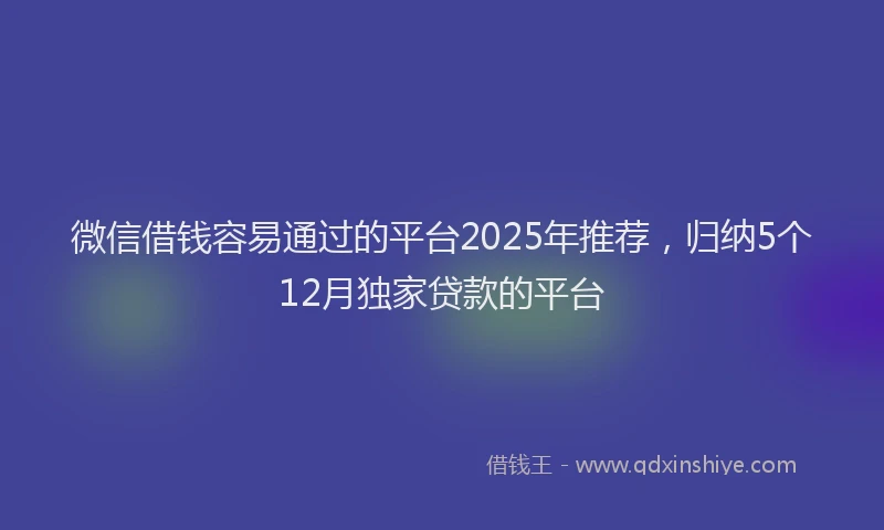 微信借钱容易通过的平台2025年推荐，归纳5个12月独家贷款的平台
