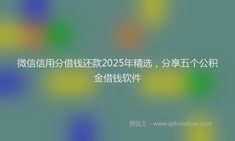 微信信用分借钱还款2025年精选，分享五个公积金借钱软件