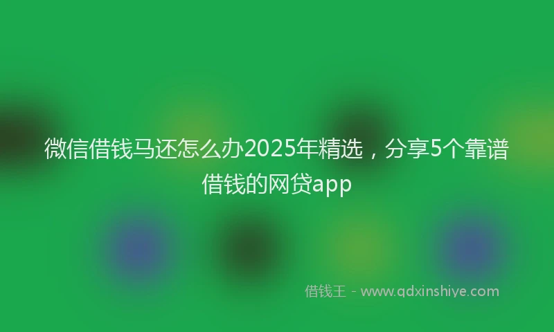 微信借钱马还怎么办2025年精选，分享5个靠谱借钱的网贷app