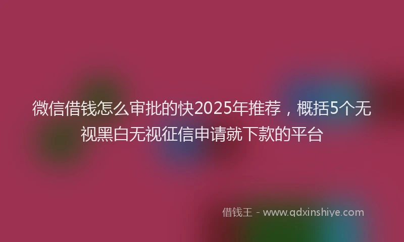 微信借钱怎么审批的快2025年推荐，概括5个无视黑白无视征信申请就下款的平台
