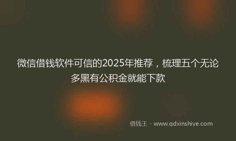微信借钱软件可信的2025年推荐，梳理五个无论多黑有公积金就能下款