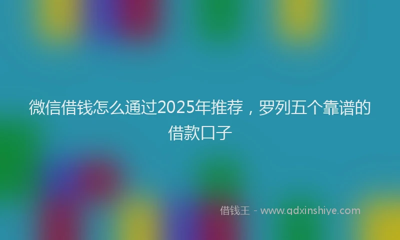 微信借钱怎么通过2025年推荐，罗列五个靠谱的借款口子