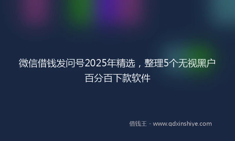 微信借钱发问号2025年精选，整理5个无视黑户百分百下款软件