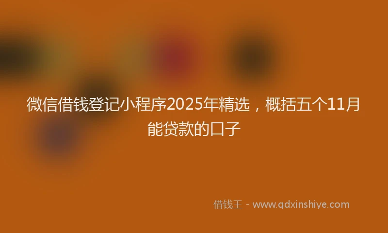 微信借钱登记小程序2025年精选，概括五个11月能贷款的口子