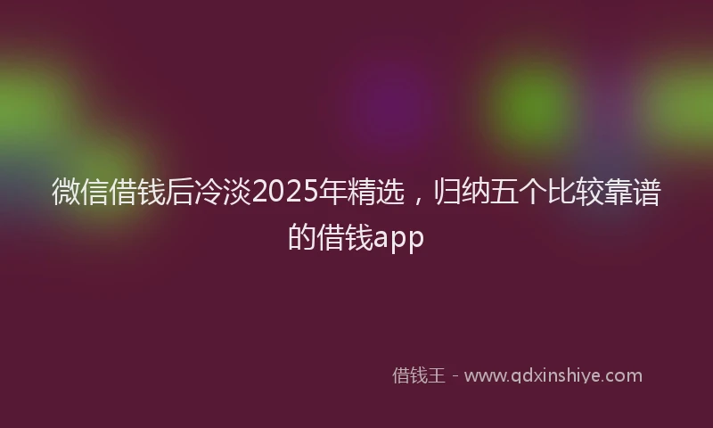 微信借钱后冷淡2025年精选，归纳五个比较靠谱的借钱app