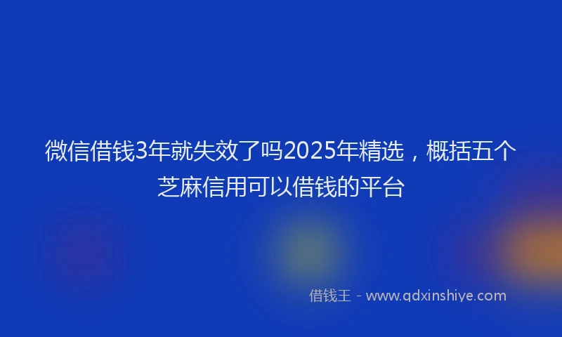 微信借钱3年就失效了吗2025年精选，概括五个芝麻信用可以借钱的平台