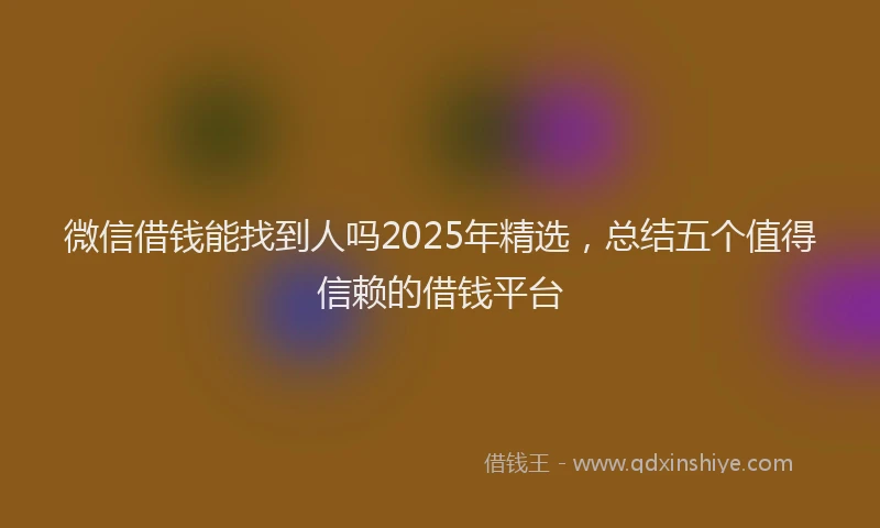 微信借钱能找到人吗2025年精选，总结五个值得信赖的借钱平台