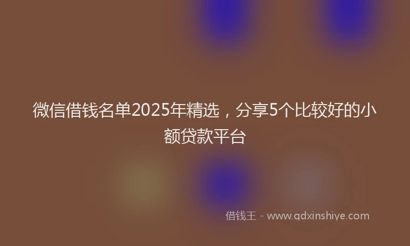 微信借钱名单2025年精选，分享5个比较好的小额贷款平台