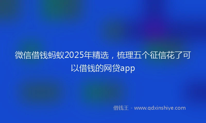 微信借钱蚂蚁2025年精选，梳理五个征信花了可以借钱的网贷app