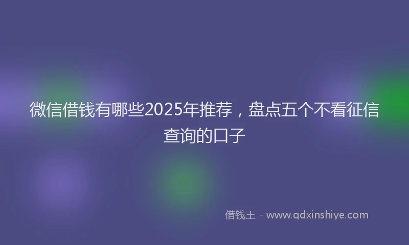 微信借钱有哪些2025年推荐，盘点五个不看征信查询的口子