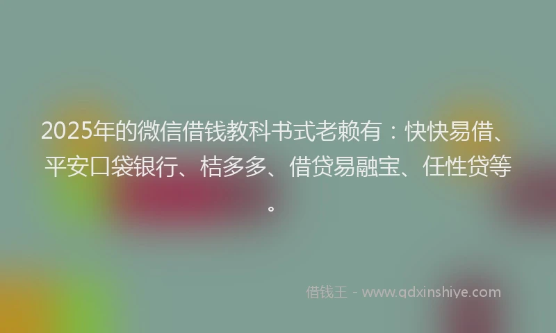2025年的微信借钱教科书式老赖有：快快易借、平安口袋银行、桔多多、借贷易融宝、任性贷等。