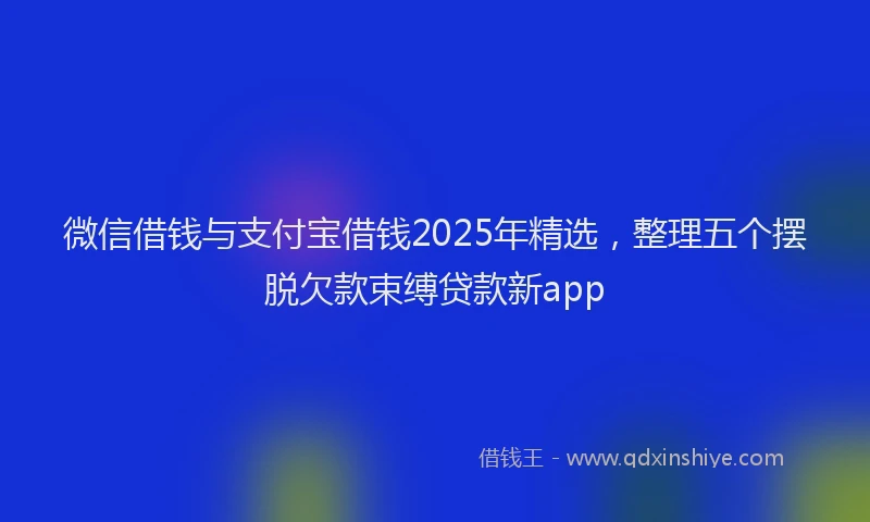 微信借钱与支付宝借钱2025年精选，整理五个摆脱欠款束缚贷款新app