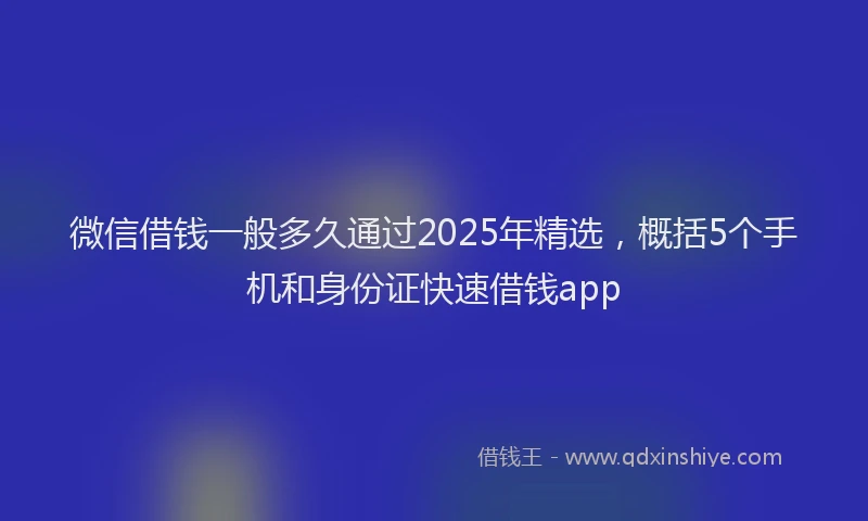 微信借钱一般多久通过2025年精选，概括5个手机和身份证快速借钱app