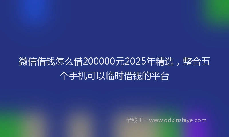 微信借钱怎么借200000元2025年精选，整合五个手机可以临时借钱的平台
