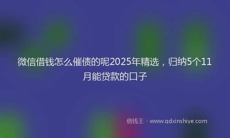 微信借钱怎么催债的呢2025年精选，归纳5个11月能贷款的口子