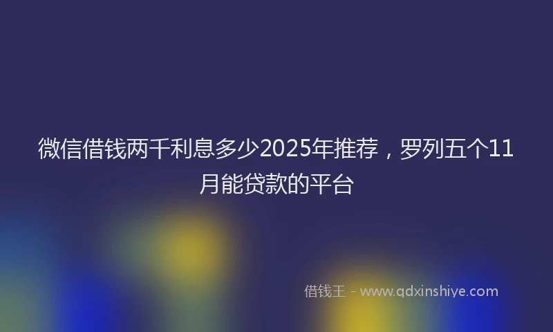 微信借钱两千利息多少2025年推荐，罗列五个11月能贷款的平台