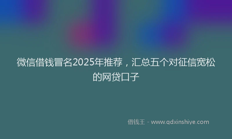 微信借钱冒名2025年推荐，汇总五个对征信宽松的网贷口子