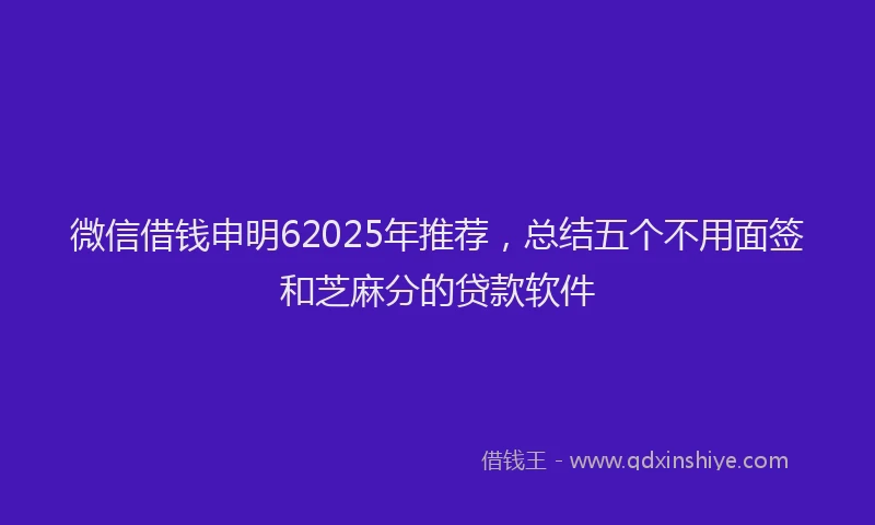 微信借钱申明62025年推荐，总结五个不用面签和芝麻分的贷款软件