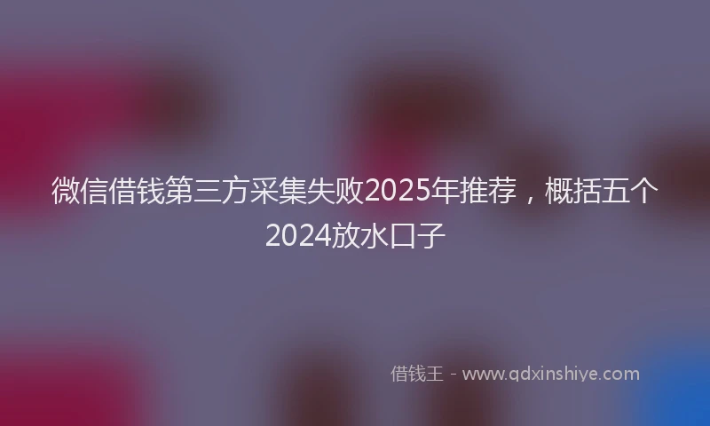 微信借钱第三方采集失败2025年推荐，概括五个2024放水口子